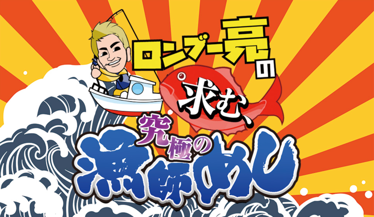 ロンブー亮の求む、究極の漁師めし　釣り番組