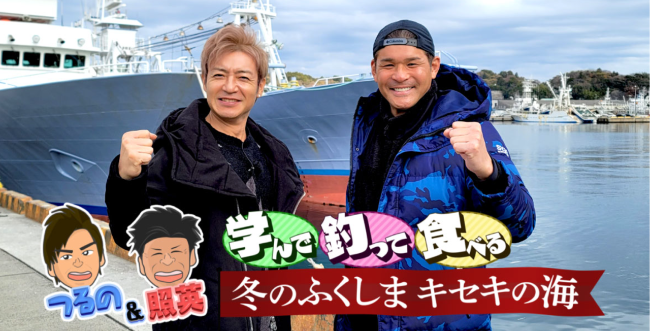 つるの＆照英　学んで釣って食べる　冬のふくしまキセキの海　釣り番組